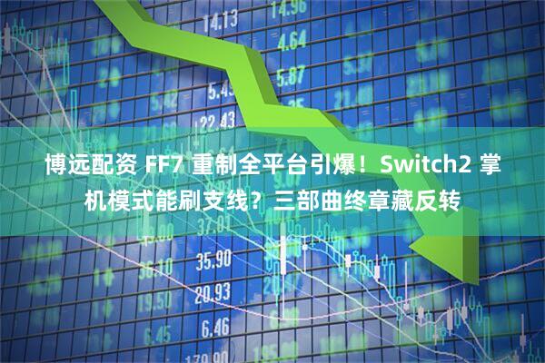 博远配资 FF7 重制全平台引爆！Switch2 掌机模式能刷支线？三部曲终章藏反转