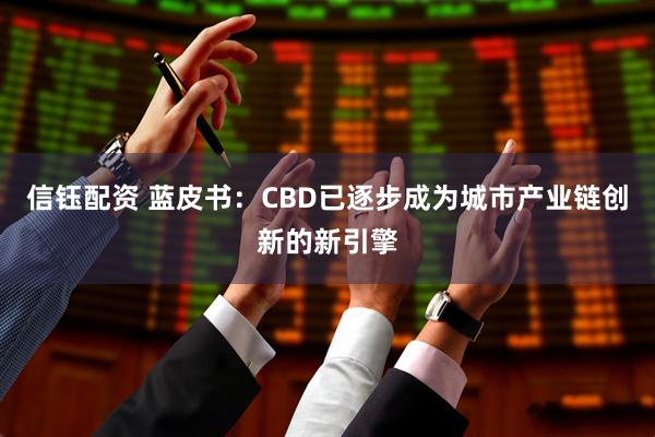 信钰配资 蓝皮书：CBD已逐步成为城市产业链创新的新引擎
