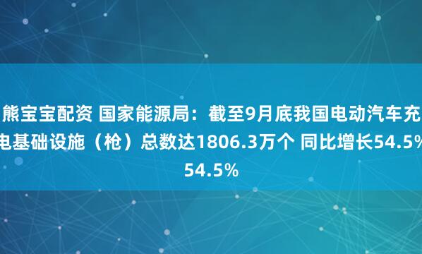 熊宝宝配资 国家能源局：截至9月底我国电动汽车充电基础设施（枪）总数达1806.3万个 同比增长54.5%